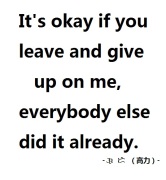 It's okay if you leave and give up on me, everybody else did it already.